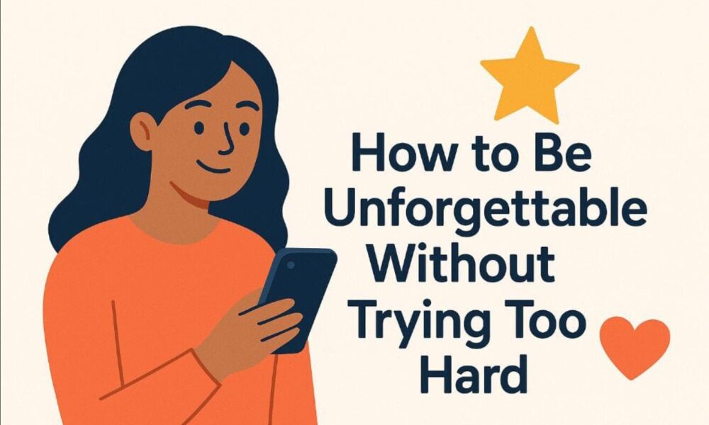 how-to-be-unforgettable-without-trying-too-hard